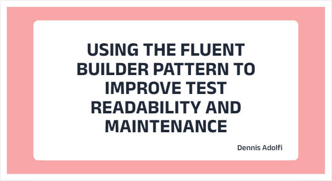 Using the Fluent Builder Pattern to improve test readability and maintenance